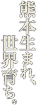 熊本生まれ、世界育ち。