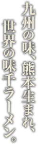 九州の味、熊本生まれ、世界の味千ラーメン。