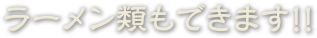 ラーメン類もできます！